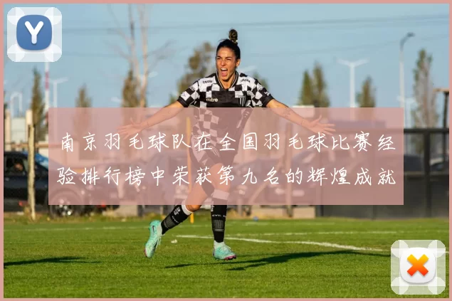 南京羽毛球队在全国羽毛球比赛经验排行榜中荣获第九名的辉煌成就