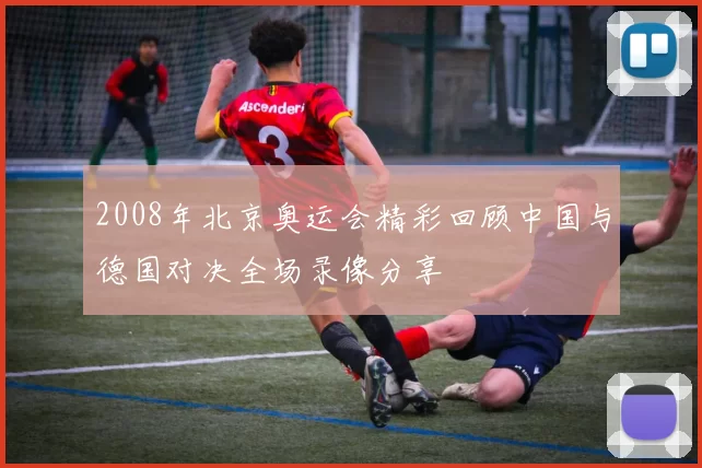 2008年北京奥运会精彩回顾中国与德国对决全场录像分享