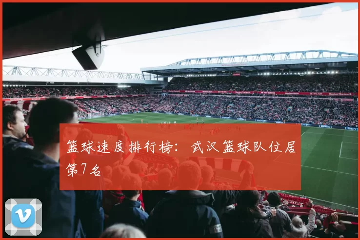 篮球速度排行榜：武汉篮球队位居第7名