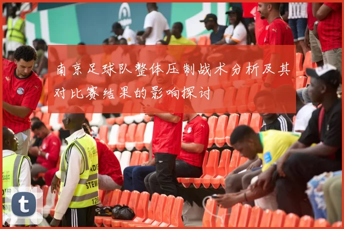 南京足球队整体压制战术分析及其对比赛结果的影响探讨