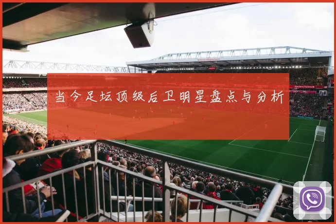 当今足坛顶级后卫明星盘点与分析