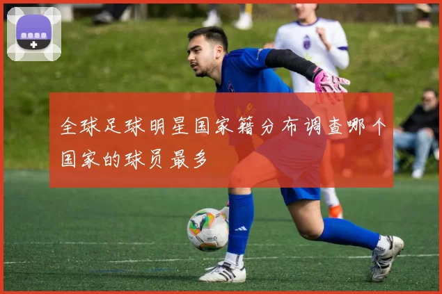 全球足球明星国家籍分布调查哪个国家的球员最多