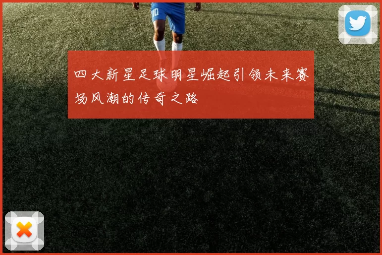 四大新星足球明星崛起引领未来赛场风潮的传奇之路
