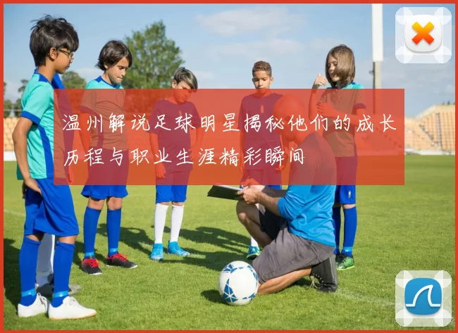 温州解说足球明星揭秘他们的成长历程与职业生涯精彩瞬间