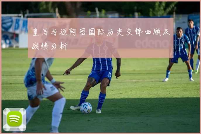 皇马与迈阿密国际历史交锋回顾及战绩分析