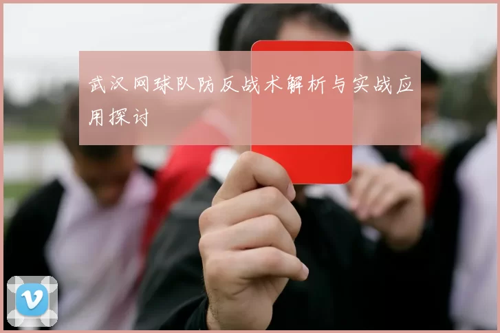 武汉网球队防反战术解析与实战应用探讨