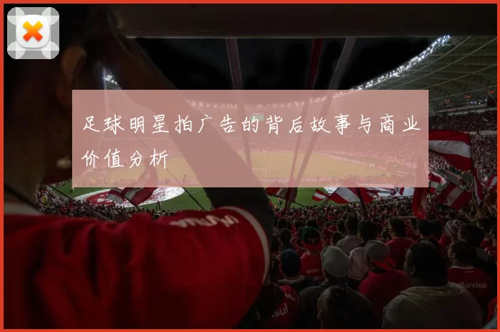 足球明星拍广告的背后故事与商业价值分析