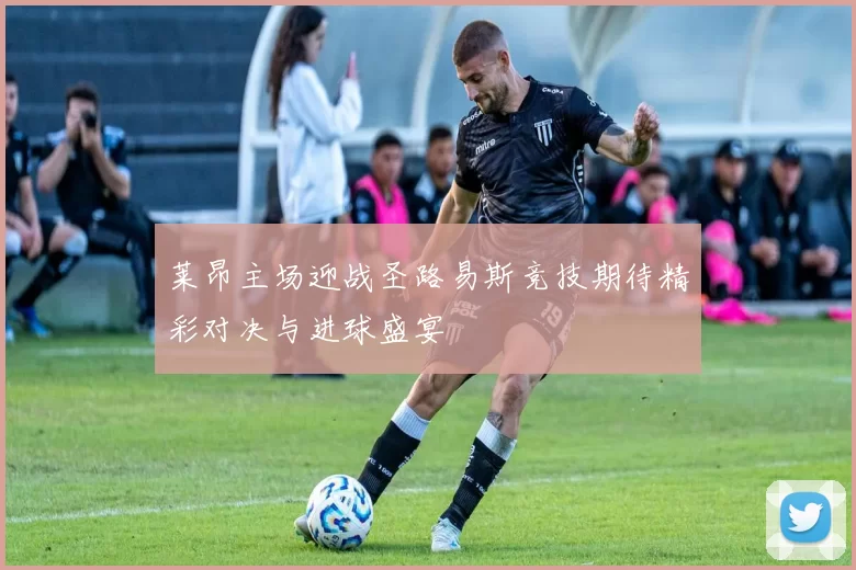 莱昂主场迎战圣路易斯竞技期待精彩对决与进球盛宴