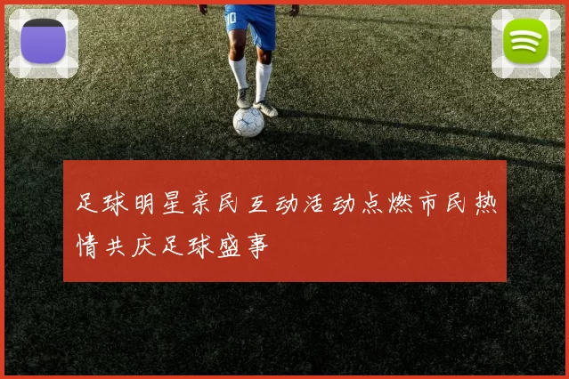 足球明星亲民互动活动点燃市民热情共庆足球盛事