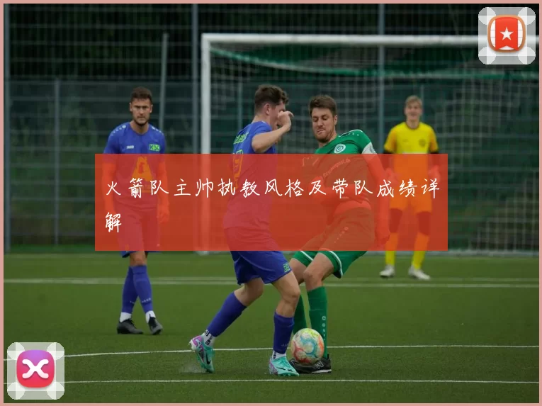 火箭队主帅执教风格及带队成绩详解