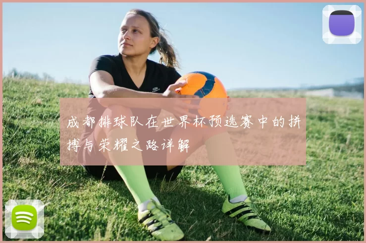 成都排球队在世界杯预选赛中的拼搏与荣耀之路详解