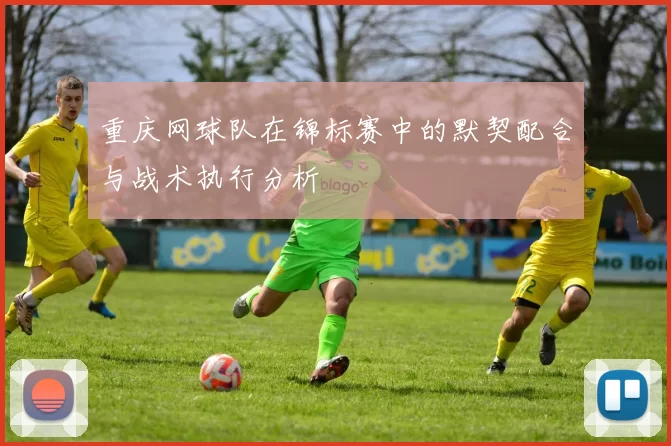 重庆网球队在锦标赛中的默契配合与战术执行分析