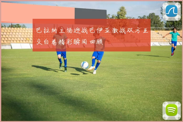 巴拉纳主场迎战巴伊亚激战双方互交白卷精彩瞬间回顾