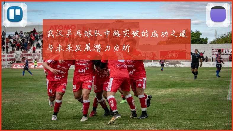 武汉乒乓球队中路突破的成功之道与未来发展潜力分析