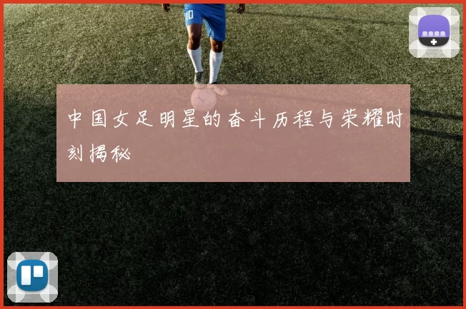 中国女足明星的奋斗历程与荣耀时刻揭秘