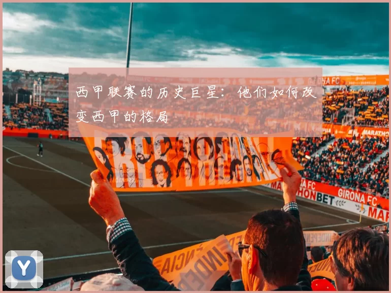 西甲联赛的历史巨星：他们如何改变西甲的格局