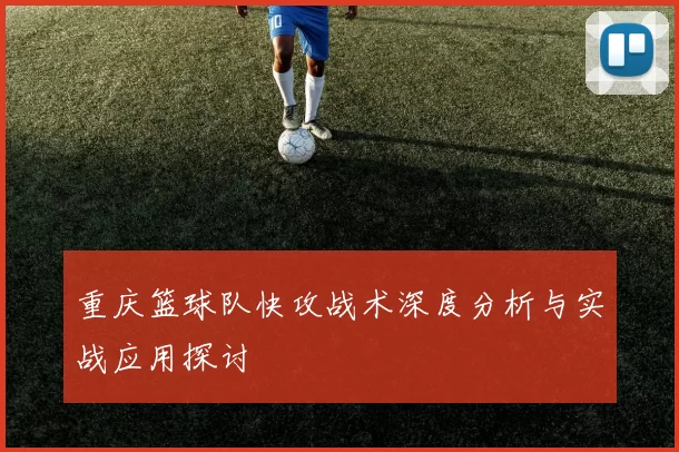 重庆篮球队快攻战术深度分析与实战应用探讨