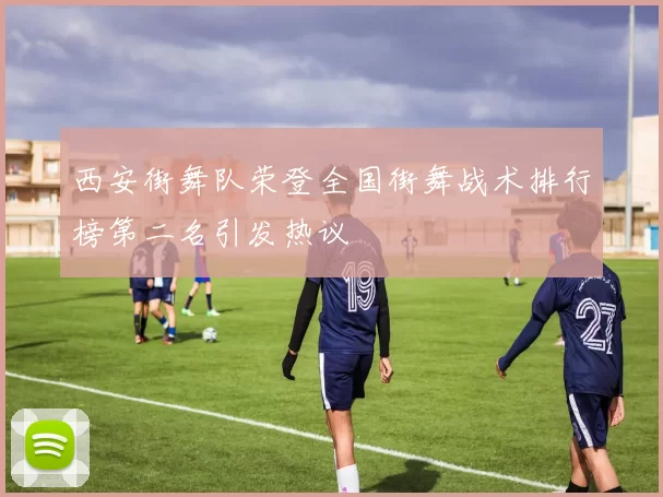 西安街舞队荣登全国街舞战术排行榜第二名引发热议