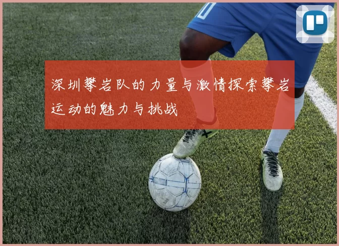 深圳攀岩队的力量与激情探索攀岩运动的魅力与挑战