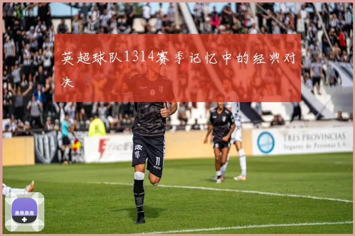英超球队1314赛季记忆中的经典对决