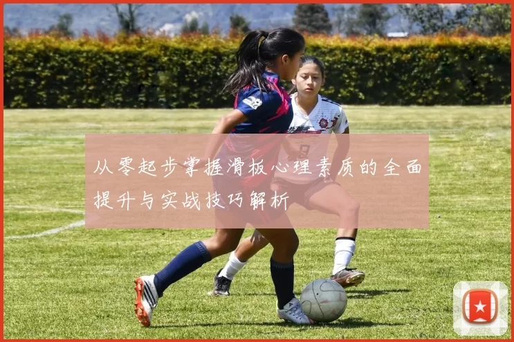 从零起步掌握滑板心理素质的全面提升与实战技巧解析