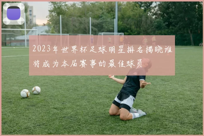 2023年世界杯足球明星排名揭晓谁将成为本届赛事的最佳球员