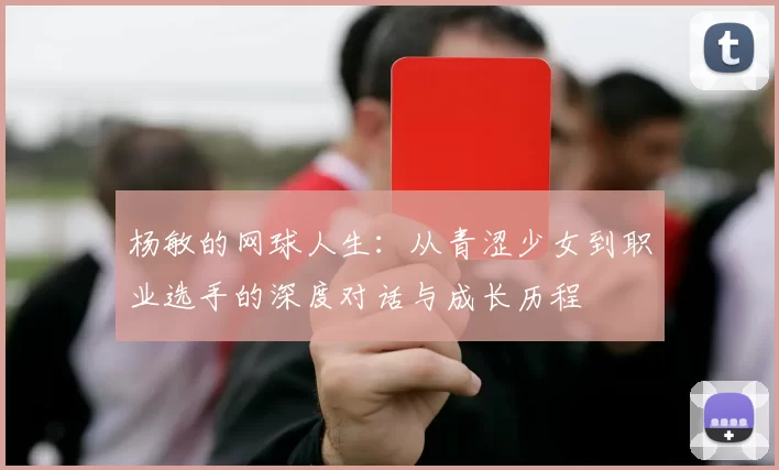 杨敏的网球人生：从青涩少女到职业选手的深度对话与成长历程