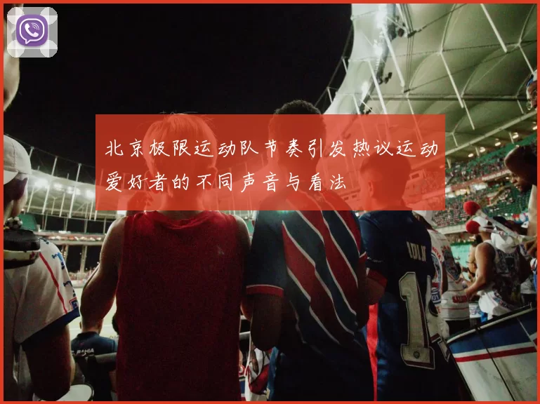 北京极限运动队节奏引发热议运动爱好者的不同声音与看法