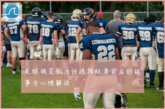 足球明星们为何选择纹身背后的故事与心理解读