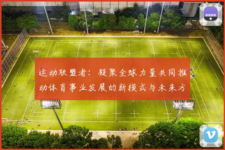 运动联盟者：凝聚全球力量共同推动体育事业发展的新模式与未来方向