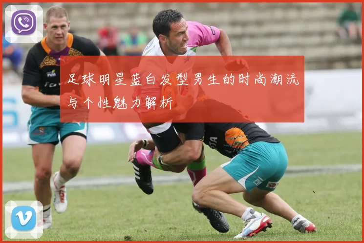 足球明星蓝白发型男生的时尚潮流与个性魅力解析