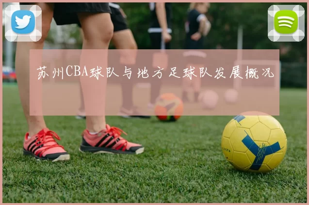 苏州CBA球队与地方足球队发展概况
