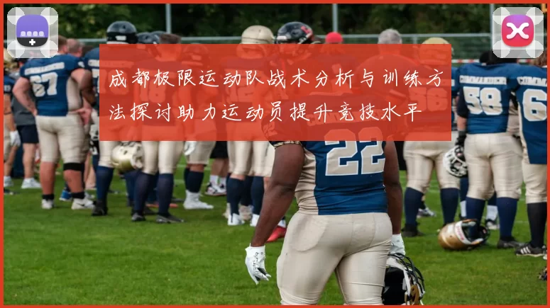 成都极限运动队战术分析与训练方法探讨助力运动员提升竞技水平