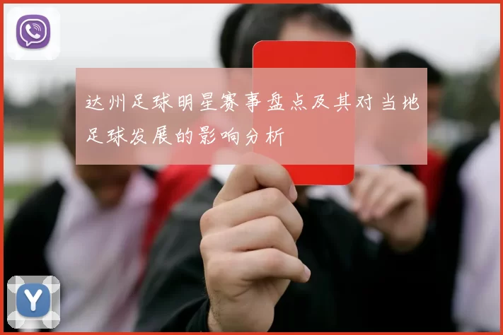 达州足球明星赛事盘点及其对当地足球发展的影响分析