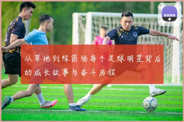 从草地到绿茵场每个足球明星背后的成长故事与奋斗历程