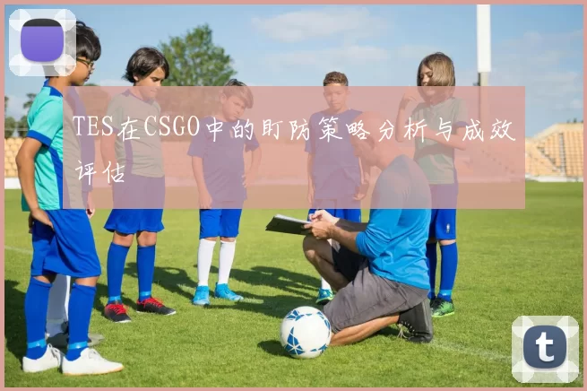 TES在CSGO中的盯防策略分析与成效评估