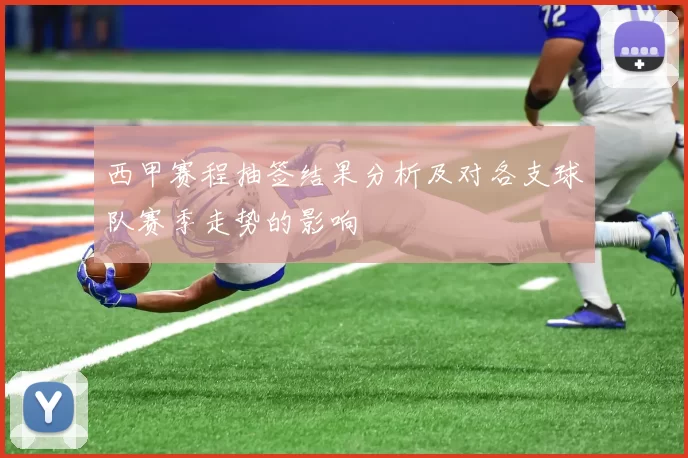 西甲赛程抽签结果分析及对各支球队赛季走势的影响