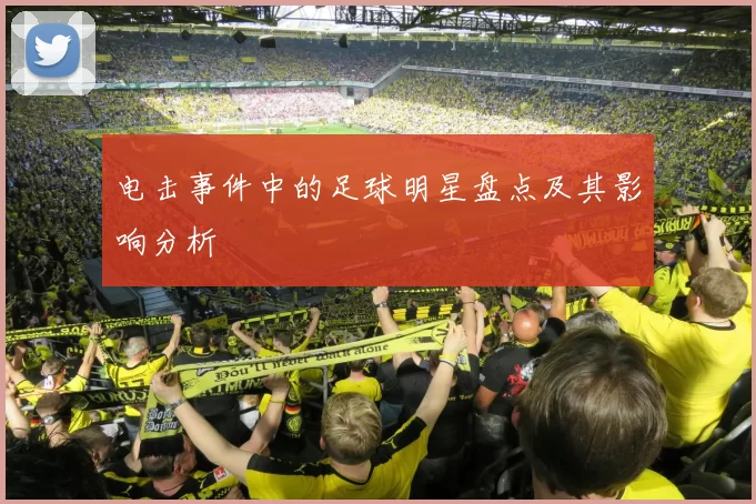 电击事件中的足球明星盘点及其影响分析