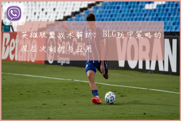 英雄联盟战术解析：BLG防守策略的深层次剖析与应用