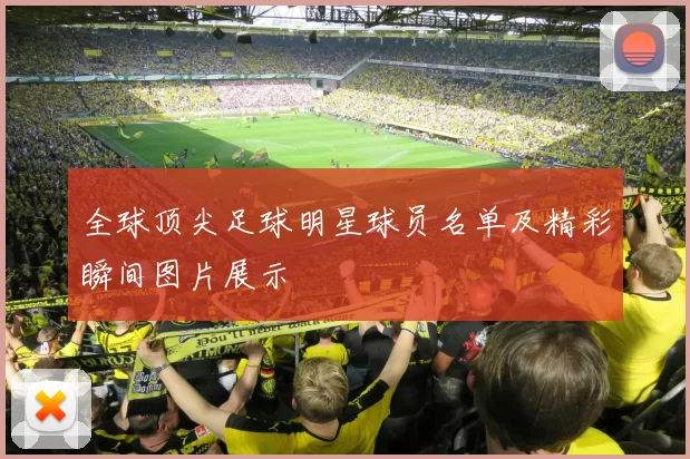 全球顶尖足球明星球员名单及精彩瞬间图片展示