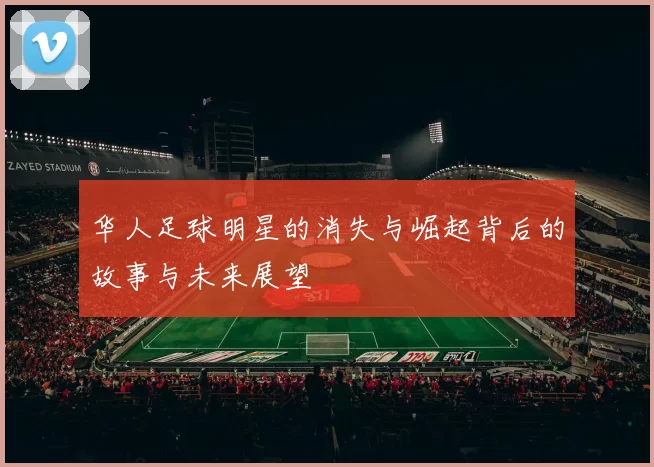 华人足球明星的消失与崛起背后的故事与未来展望