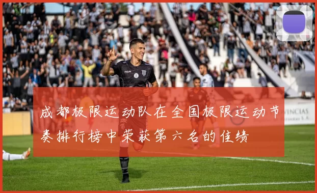 成都极限运动队在全国极限运动节奏排行榜中荣获第六名的佳绩