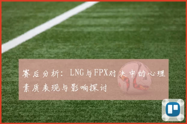 赛后分析：LNG与FPX对决中的心理素质表现与影响探讨