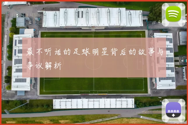 最不听话的足球明星背后的故事与争议解析