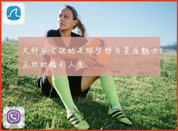 天秤座女孩的足球梦想与星座魅力交织的精彩人生