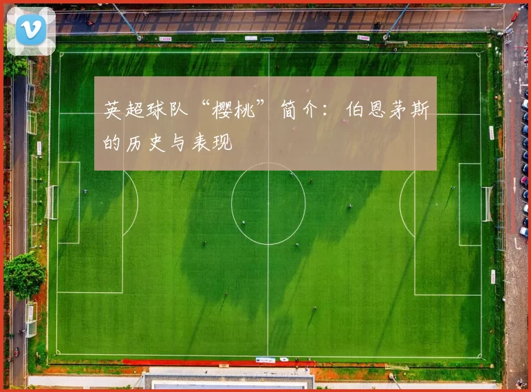 英超球队“樱桃”简介：伯恩茅斯的历史与表现