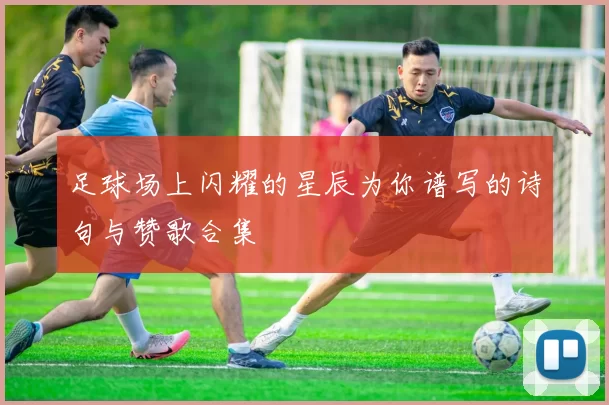 足球场上闪耀的星辰为你谱写的诗句与赞歌合集