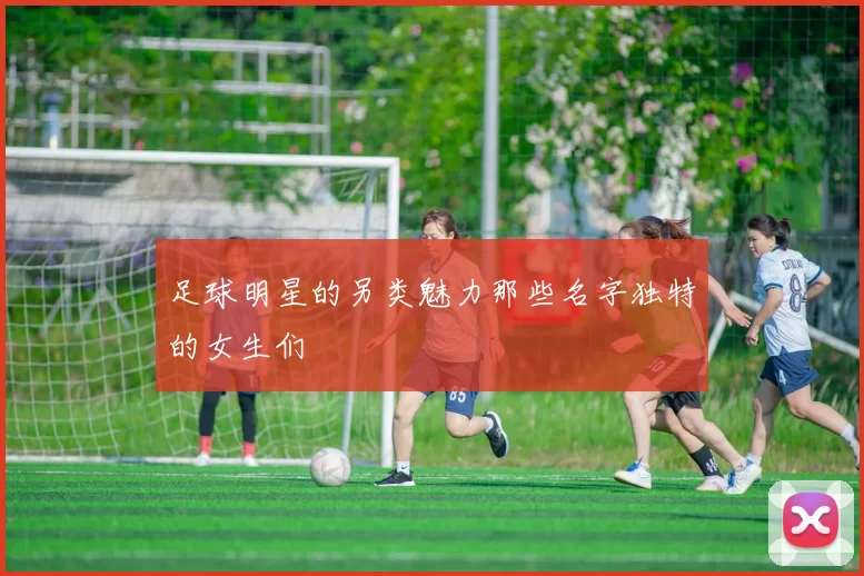 足球明星的另类魅力那些名字独特的女生们