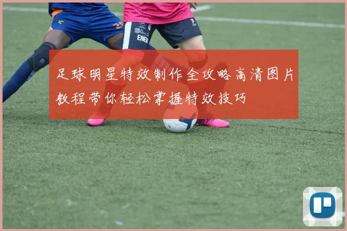 足球明星特效制作全攻略高清图片教程带你轻松掌握特效技巧