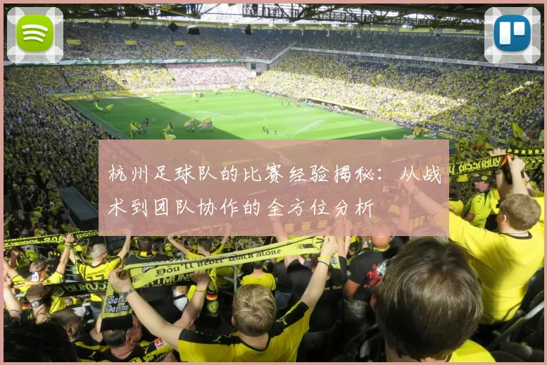 杭州足球队的比赛经验揭秘：从战术到团队协作的全方位分析